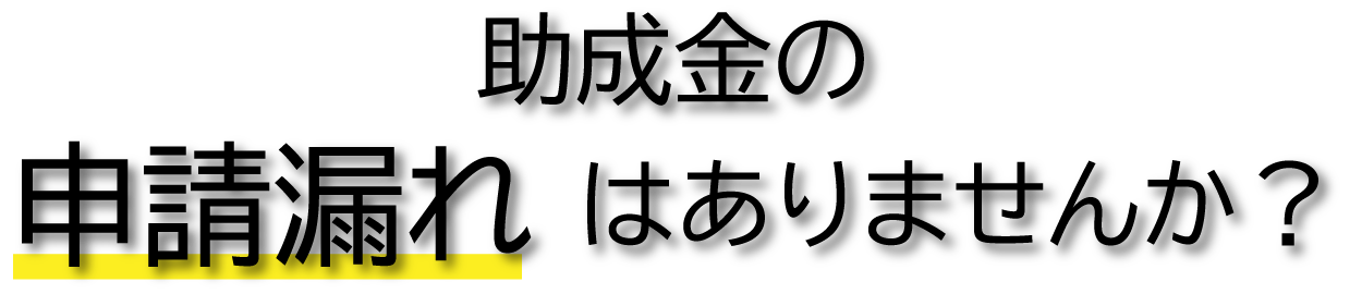 助成金の申請漏れはありませんか？
